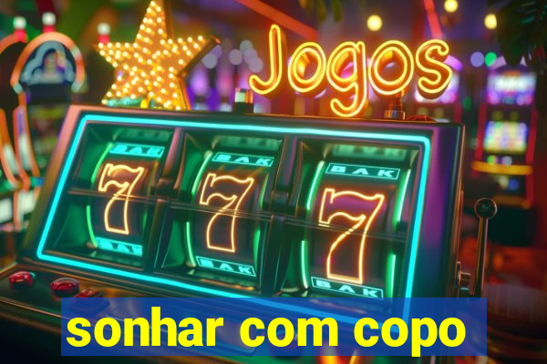 sonhar com copo